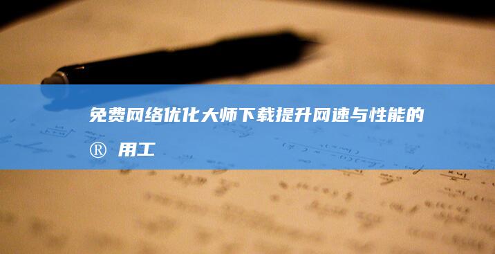 免费网络优化大师下载：提升网速与性能的实用工具